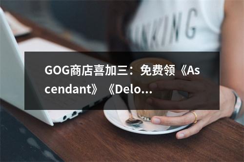 GOG商店喜加三：免费领《Ascendant》《Delores》《WarWind》