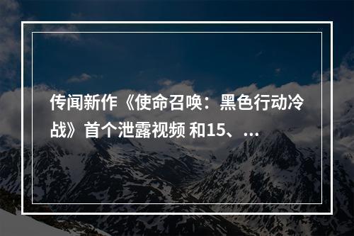 传闻新作《使命召唤：黑色行动冷战》首个泄露视频 和15、16很像