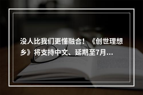 没人比我们更懂融合！《创世理想乡》将支持中文、延期至7月推出