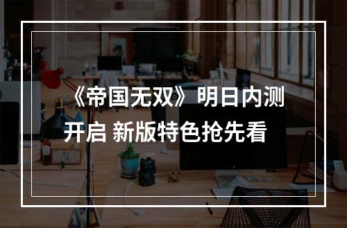 《帝国无双》明日内测开启 新版特色抢先看