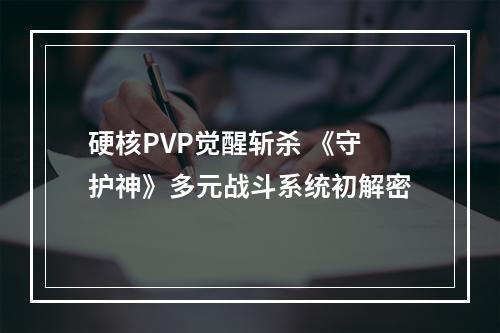 硬核PVP觉醒斩杀 《守护神》多元战斗系统初解密