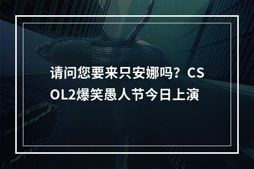 请问您要来只安娜吗？CSOL2爆笑愚人节今日上演