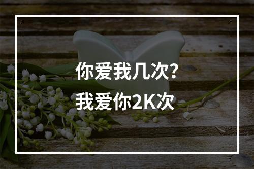 你爱我几次？我爱你2K次