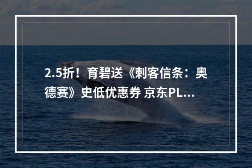 2.5折！育碧送《刺客信条：奥德赛》史低优惠券 京东PLUS会员可领