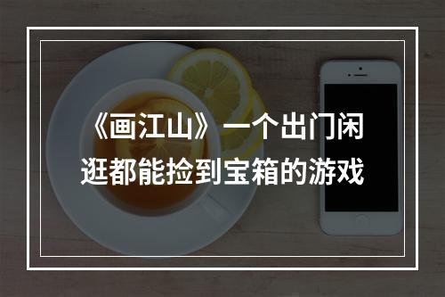 《画江山》一个出门闲逛都能捡到宝箱的游戏