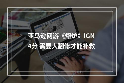 亚马逊网游《熔炉》IGN 4分 需要大翻修才能补救