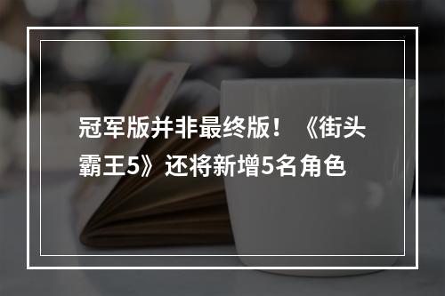 冠军版并非最终版！《街头霸王5》还将新增5名角色