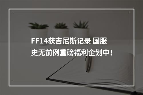 FF14获吉尼斯记录 国服史无前例重磅福利企划中！