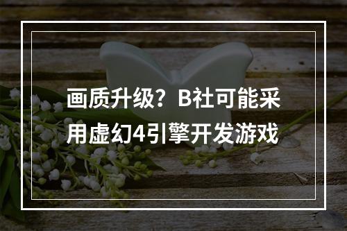 画质升级？B社可能采用虚幻4引擎开发游戏