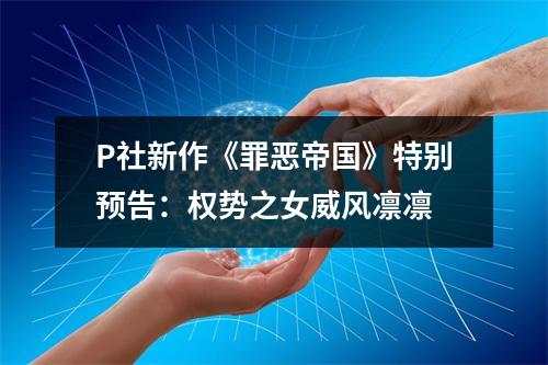 P社新作《罪恶帝国》特别预告：权势之女威风凛凛