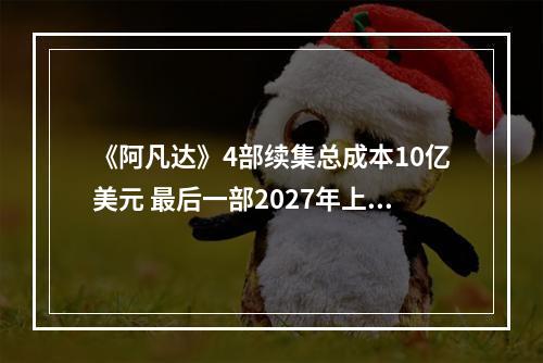 《阿凡达》4部续集总成本10亿美元 最后一部2027年上映