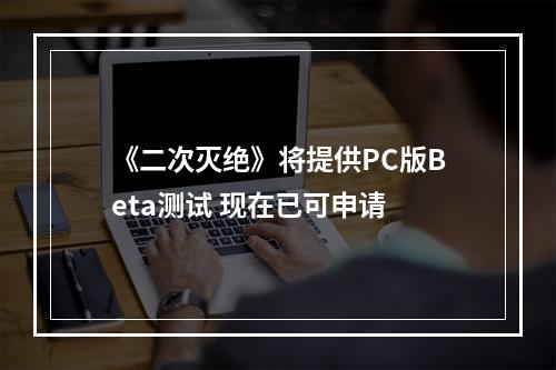 《二次灭绝》将提供PC版Beta测试 现在已可申请