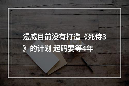 漫威目前没有打造《死侍3》的计划 起码要等4年