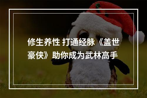 修生养性 打通经脉《盖世豪侠》助你成为武林高手