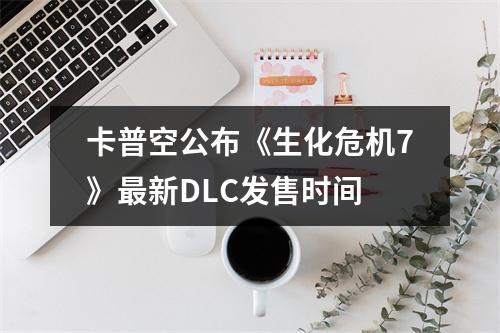 卡普空公布《生化危机7》最新DLC发售时间