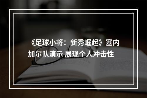 《足球小将：新秀崛起》塞内加尔队演示 展现个人冲击性