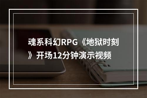 魂系科幻RPG《地狱时刻》开场12分钟演示视频