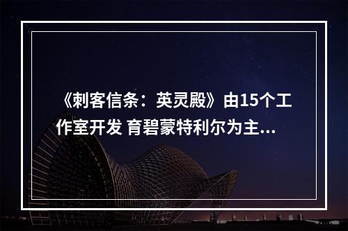 《刺客信条：英灵殿》由15个工作室开发 育碧蒙特利尔为主导