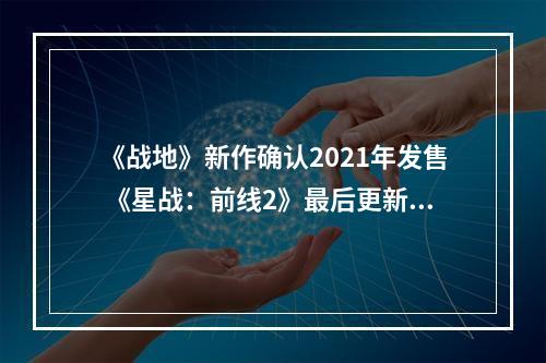 《战地》新作确认2021年发售 《星战：前线2》最后更新将至