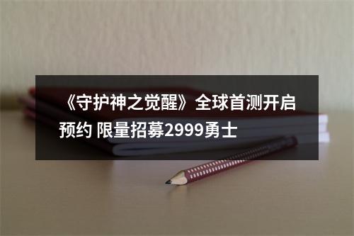 《守护神之觉醒》全球首测开启预约 限量招募2999勇士