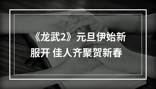 《龙武2》元旦伊始新服开 佳人齐聚贺新春