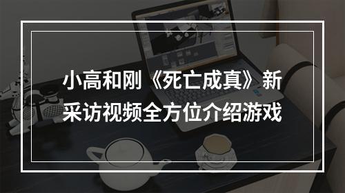 小高和刚《死亡成真》新采访视频全方位介绍游戏