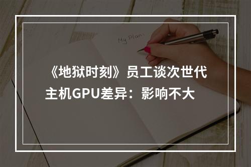 《地狱时刻》员工谈次世代主机GPU差异：影响不大