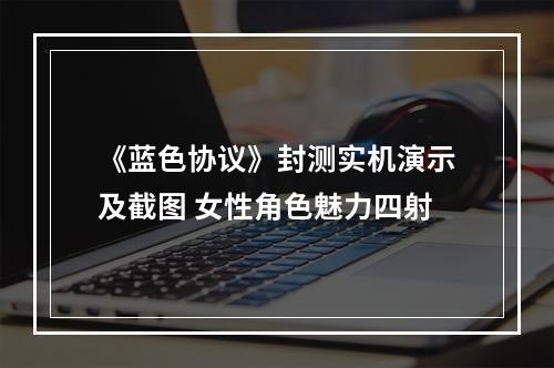 《蓝色协议》封测实机演示及截图 女性角色魅力四射