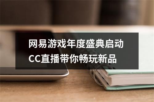 网易游戏年度盛典启动 CC直播带你畅玩新品