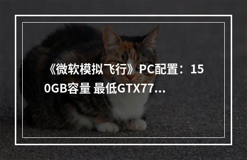 《微软模拟飞行》PC配置：150GB容量 最低GTX770