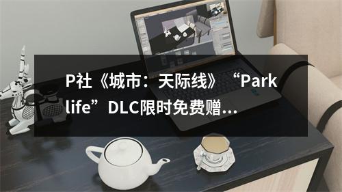 P社《城市：天际线》“Parklife”DLC限时免费赠送