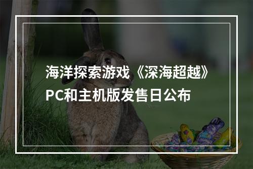 海洋探索游戏《深海超越》PC和主机版发售日公布