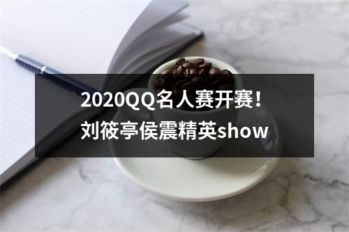 2020QQ名人赛开赛！刘筱亭侯震精英show