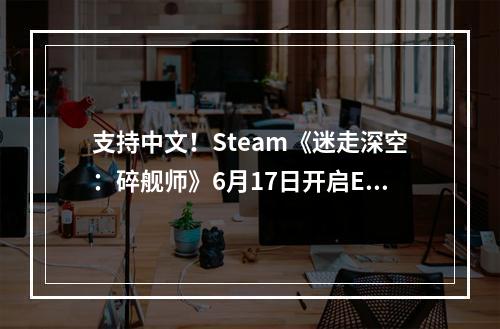 支持中文！Steam《迷走深空：碎舰师》6月17日开启EA