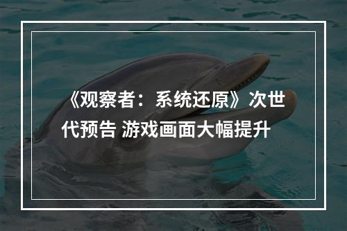 《观察者：系统还原》次世代预告 游戏画面大幅提升