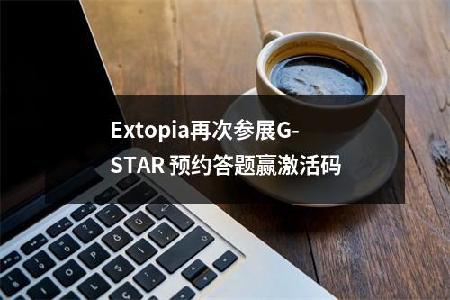 Extopia再次参展G-STAR 预约答题赢激活码