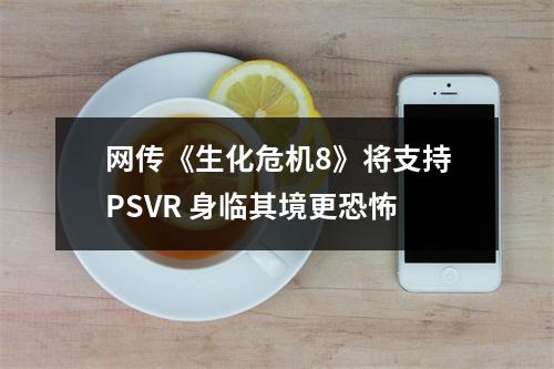 网传《生化危机8》将支持PSVR 身临其境更恐怖