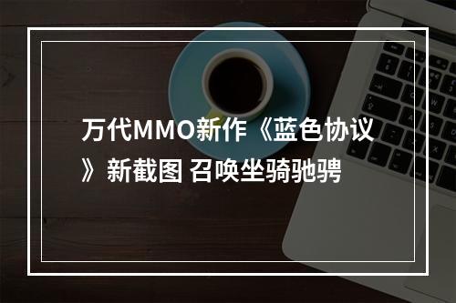 万代MMO新作《蓝色协议》新截图 召唤坐骑驰骋