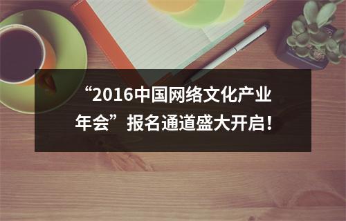 “2016中国网络文化产业年会”报名通道盛大开启！