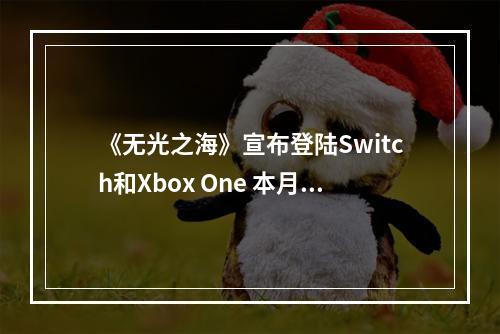 《无光之海》宣布登陆Switch和Xbox One 本月发售