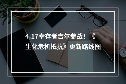 4.17幸存者吉尔参战！《生化危机抵抗》更新路线图