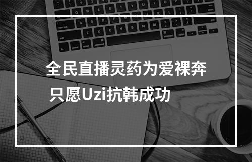 全民直播灵药为爱裸奔 只愿Uzi抗韩成功