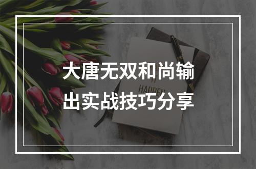 大唐无双和尚输出实战技巧分享