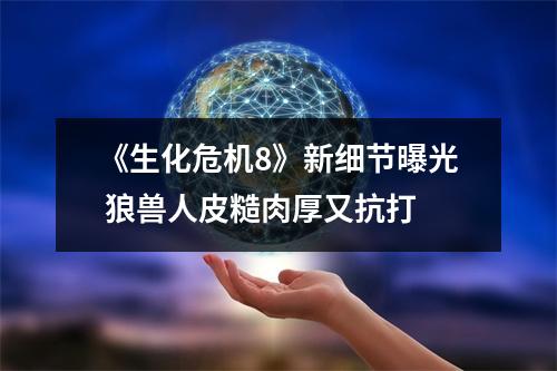 《生化危机8》新细节曝光 狼兽人皮糙肉厚又抗打