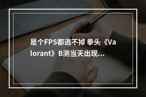 是个FPS都逃不掉 拳头《Valorant》B测当天出现疑似外挂