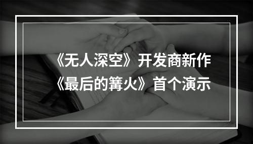 《无人深空》开发商新作《最后的篝火》首个演示