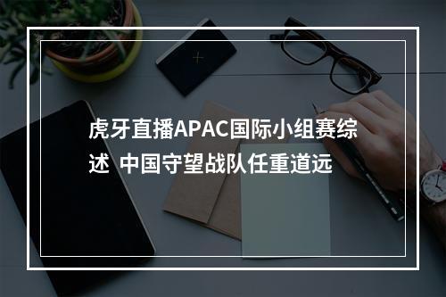 虎牙直播APAC国际小组赛综述  中国守望战队任重道远