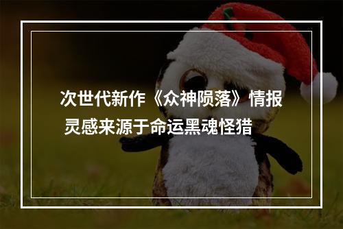 次世代新作《众神陨落》情报 灵感来源于命运黑魂怪猎