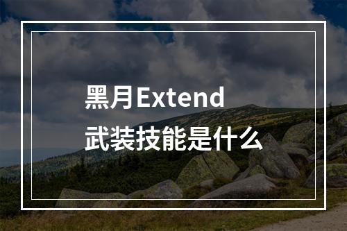 黑月Extend武装技能是什么