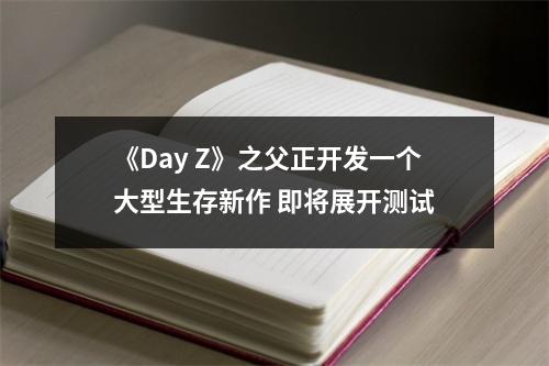 《Day Z》之父正开发一个大型生存新作 即将展开测试